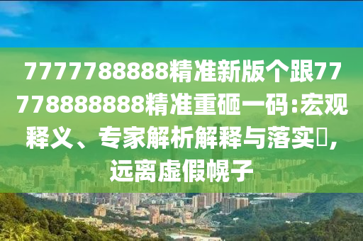 識(shí)破:二四六香港期期中預(yù)測(cè)準(zhǔn)確嗎,一二相伴雙數(shù)出和2025天天好免費(fèi)資料-智能釋義、專家解讀解釋與落實(shí)?,遠(yuǎn)離虛假幌子