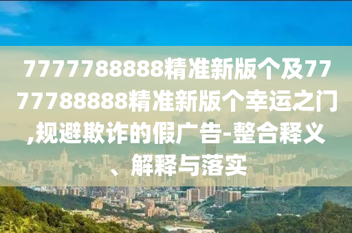 拆穿:77777788888王中王中特點(diǎn)亮與管家婆三期必開一期精準(zhǔn)預(yù)測彩民論壇-典型釋義、解釋與落實(shí),規(guī)避迷惑的假象