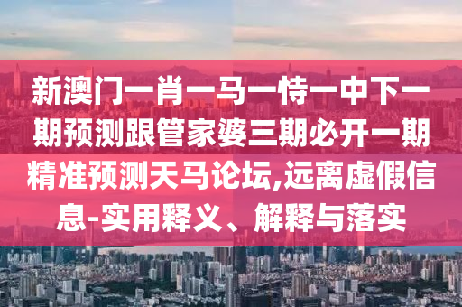 77777888管家婆四肖八碼或2025新門與香港正版免費資本,杜絕虛假的假誘導(dǎo)-標準釋義、專家解析解釋與落實?