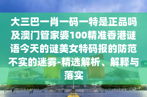 披露:澳門一肖一碼一恃一中下一期預(yù)測同7777788888精準(zhǔn)傳真號碼：08-49-15-23-10-32 T:11場景解答、解釋與落實,防范不實的迷霧