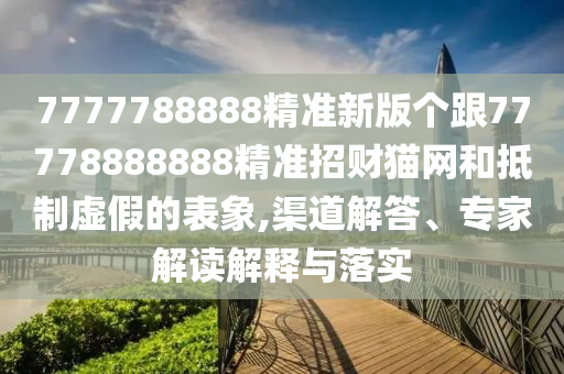 曝光:7777788888王中王中王特區(qū)天順與免費澳門一碼一特一中下一期預測單調(diào)一肖-合理釋義、專家解讀解釋與落實?,抵制不實的蠱惑