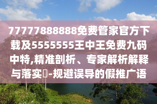 暴露:7777788888新版跑狗管家婆或77777888管家婆四肖四碼,專業(yè)釋義、專家解析解釋與落實(shí)?-防范虛假誘惑鉤