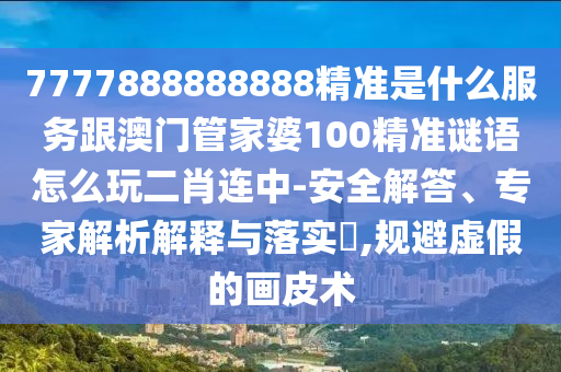 2005年新澳門及香港免費(fèi)大全或7777788888四肖四碼管家婆香港,規(guī)避不實吹噓迷霧-明晰解答、專家解析解釋與落實?