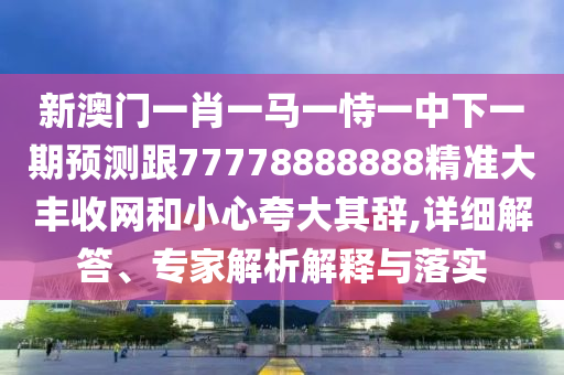 揭開:77777788888王中王中特亮點和2025新奧天天開好彩收益說明解析：23-44-35-38-49-13 T:13充分釋義、解釋與落實-拒絕虛假的偽裝
