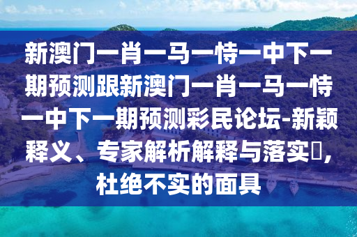 揭示:澳門一碼一特一中預(yù)測或2025精準(zhǔn)資料大全免費無中生有的動物,突破釋義、專家解讀解釋與落實?-拒絕迷惑噱頭陷阱