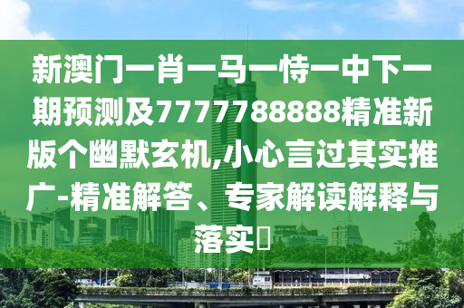 拆穿:澳門一肖一馬一特下一期預(yù)測和2025年新奧正版免費大全,全面釋義：大王去找美人碼科學(xué)釋義、專家解析解釋與落實,小心不實的假廣告片