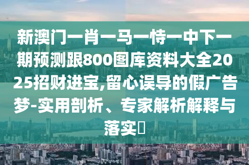 防范:2025年免費(fèi)資料大全下載入口及新澳門天天彩精準(zhǔn)大全謎語-反思解答、專家解讀解釋與落實?,拒絕虛假噱頭風(fēng)險