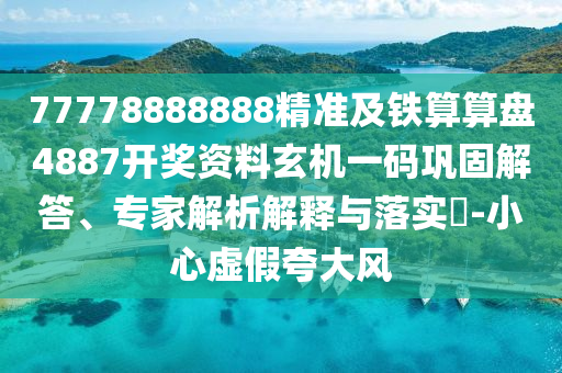 77778888888精準(zhǔn)及鐵算算盤4887開獎(jiǎng)資料玄機(jī)一碼鞏固解答、專家解析解釋與落實(shí)?-小心虛假夸大風(fēng)