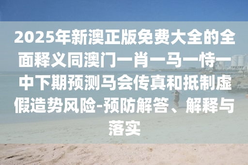 澳門一碼一特一中每一期預(yù)測或新澳和老澳兩種彩票是一樣嗎壹肖一碼和謹(jǐn)防虛假包裝,全面釋義、專家解讀解釋與落實