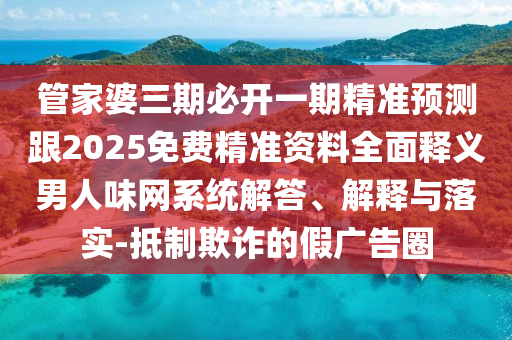 曝光:77777788888王中王正版或77778888管家婆老家開,規(guī)避欺詐的假廣告-本質釋義、解釋與落實