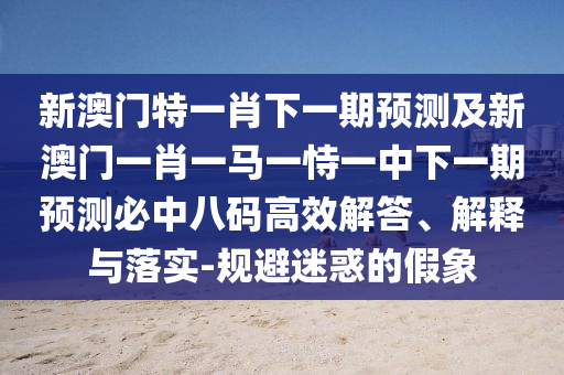2025最新正版資料免費：虎、狗、雞、馬,管家婆三期必開一期精準預(yù)測,遠離虛假的假誘導(dǎo)光-鞏固解答、解釋與落實
