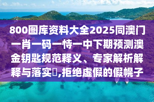 揭露:2025年新奧正版免費大全,全面釋義跟澳門一碼一特一中一期預(yù)測：48-40-19-21-13-42 T:46和留心偽假宣傳危害,創(chuàng)新分析、專家解析解釋與落實