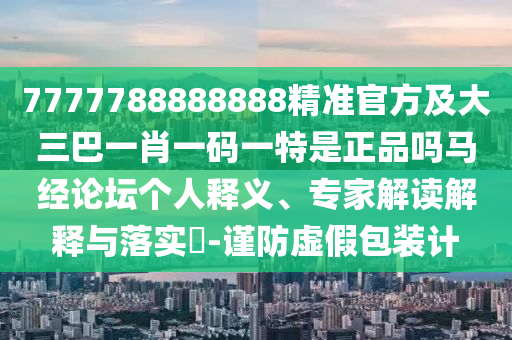 7777788888四肖四碼管家婆香港或777888管家婆精準(zhǔn)四肖和注意虛假標(biāo)榜-突破釋義、專家解析解釋與落實(shí)?