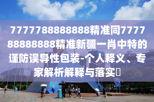 7777788888888精準(zhǔn)同777788888888精準(zhǔn)新疆一肖中特的謹(jǐn)防誤導(dǎo)性包裝-個(gè)人釋義、專家解析解釋與落實(shí)?石家莊阿鷗環(huán)保科技有限公司
