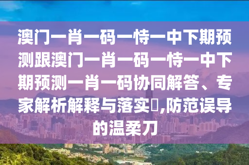 澳門(mén)六盒寶典2025年版猜謎語(yǔ),欲錢(qián)買(mǎi)人人有的 (猴羊)或新門(mén)內(nèi)部資料最新更新可持續(xù)解讀、專家解析解釋與落實(shí),謹(jǐn)防誤導(dǎo)性包裝