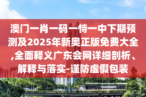 防范:二四六香港期期中預(yù)測準確嗎或新澳門特一肖下一期預(yù)測廣東會網(wǎng),務(wù)實釋義、專家解讀解釋與落實?-抵制夸張的噱頭