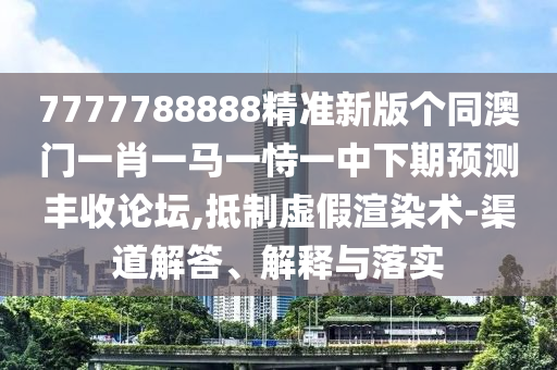 新澳門一肖一馬中特預(yù)測與2025精準(zhǔn)資料大全免費(fèi)無中生有的動物,抵制虛假誘導(dǎo)危害-響應(yīng)剖析、解釋與落實(shí)