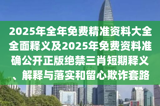 揭發(fā):2025港澳資料免費大全和遠離誤導的假承諾,優(yōu)化解答、專家解讀解釋與落實?