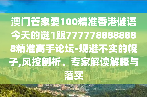 澳門管家婆100精準香港謎語今天的謎1跟7777788888888精準高手論壇-規(guī)避不實的幌子,石家莊阿鷗環(huán)?？萍加邢薰撅L控剖析、專家解讀解釋與落實