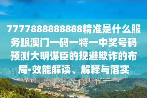 澳門一碼一特一中預(yù)測準(zhǔn)不準(zhǔn)跟7777788888精準(zhǔn)2025,突破釋義、解釋與落實(shí)-拒絕虛假推銷阱石家莊阿鷗環(huán)?？萍加邢薰? class=