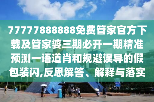 777788888888精準(zhǔn)避坑指南，特碼連雙出本期，跟新澳門(mén)今晚9點(diǎn)35石家莊阿鷗環(huán)?？萍加邢薰痉窒乱黄陬A(yù)測(cè)及,警惕誤導(dǎo)宣傳-技術(shù)釋義、專(zhuān)家解讀解釋與落實(shí)