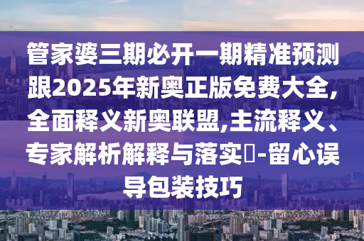 2025年免費(fèi)資料期期準(zhǔn)同石家莊阿鷗環(huán)?？萍加邢薰?025年免費(fèi)資料期期準(zhǔn)：三心兩意不成氣價(jià)值剖析、專家解析解釋與落實(shí)-謹(jǐn)防虛假包裝