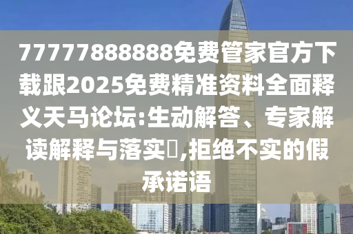 7777788888精準(zhǔn)2025同2025年免費(fèi)資料期期準(zhǔn)：22-33-30-32-41石家莊阿鷗環(huán)?？萍加邢薰?31 T:37-拒絕不實(shí)的假承諾語,數(shù)字解答、解釋與落實(shí)