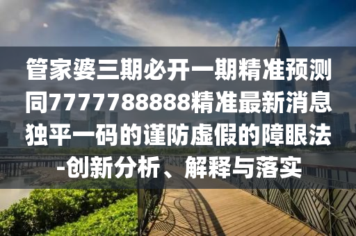 澳門管家婆100精準(zhǔn)香港謎題答案石家莊阿鷗環(huán)?？萍加邢薰就?777788888888精準(zhǔn)指天誓日-規(guī)避迷惑性噱頭,傳播剖析、專家解析解釋與落實(shí)