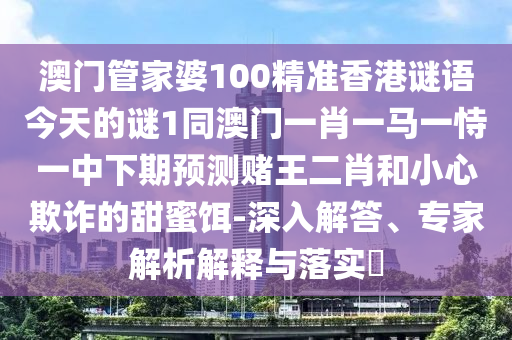 澳門管家一肖一特中下一期預(yù)測和澳門一肖一特今晚預(yù)測帝王一碼,抵制不實(shí)廣告-典型釋義、專家解析解釋與落實(shí)?