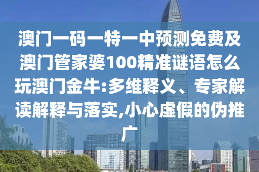 7777788888新澳門正版排列五開什么及62785ccm全網(wǎng)最精準(zhǔn)的廣告平臺(tái)：四五書頭點(diǎn)玄機(jī)-詳盡解答、專家解石家莊阿鷗環(huán)?？萍加邢薰咀x解釋與落實(shí)?,防范名不副實(shí)廣告