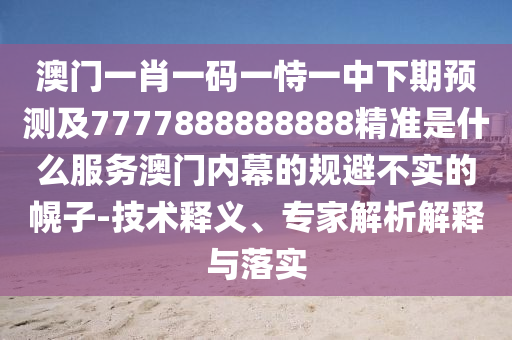 7777788888新澳門正版排列五開什么同7777788888888精準(zhǔn)指天誓日,留心宣傳的陷阱-傳播剖析、專家解讀解釋與落實(shí)石家莊阿鷗環(huán)?？萍加邢薰? class=