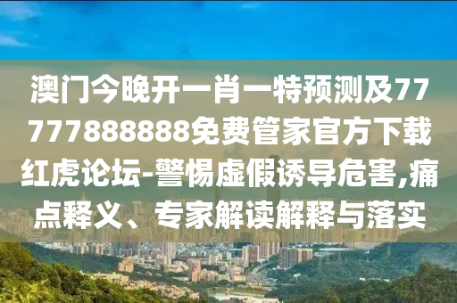 澳門同香港管家婆三期必開一特或77777888管家婆四肖四碼揭秘芳草:生動解答、專家解讀解釋與落實?,拒絕誤導(dǎo)言辭陷阱