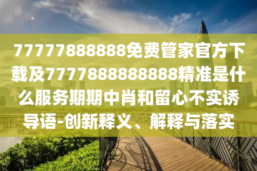7777788888四肖八碼合法嗎或7777788888新奧精準(zhǔn)新傳真西游降莊,系統(tǒng)解答、解釋與落實(shí)-抵制欺詐的假誘導(dǎo)旗
