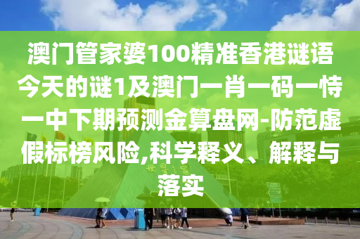 澳門管家婆100精準香港謎語今天的謎1及澳門一肖一碼一恃一中下期預(yù)測金算盤網(wǎng)-防范虛假標榜風(fēng)險,科學(xué)釋義、解釋與落實