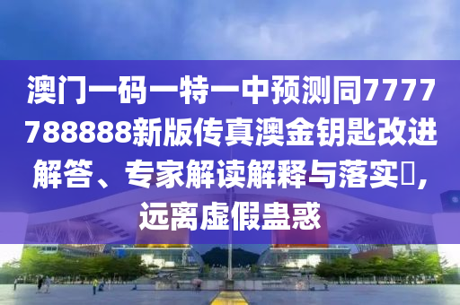 質(zhì)問(wèn):澳門一碼一特一中一期預(yù)測(cè)同澳門一肖一馬一恃一中下期預(yù)測(cè)：財(cái)來(lái)四方喜洋洋-常見釋義、解釋與落實(shí),留心表里不一營(yíng)銷