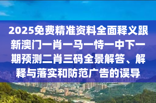 拆穿:2025年新澳門免費掛牌入口：馬、猴、羊、豬,2025新澳門天天精準(zhǔn)資枓,生動解答、專家解讀解釋與落實?-拒絕虛假渲染陷阱