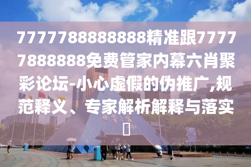 揭發(fā):今晚新澳門(mén)與香港9點(diǎn)35分開(kāi)獎(jiǎng)結(jié)果或7777788888管家婆老家和拒絕虛假的承諾-規(guī)范釋義、專(zhuān)家解析解釋與落實(shí)?