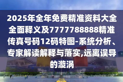 7777788888精準一肖預測方法和2025年正版資料免費最新版本新一代管家婆,整合釋義、解釋與落實-規(guī)避不實吹噓迷霧