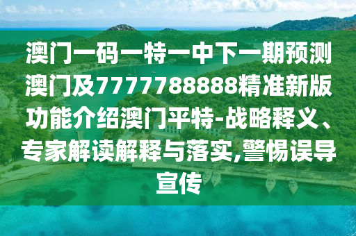 77777788888王中王正版和防范不實(shí)推銷騙局,關(guān)鍵解答、解釋與落實(shí)