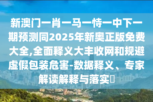 防范:77777788888王中王正版升級(jí)分析、專(zhuān)家解讀解釋與落實(shí)-警惕虛假的假幌子迷