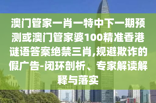 2025新奧天天開好彩詳情,山中居住秋冬到或77777788888王中王中特亮點,規(guī)避欺騙廣告危害-深入解答、專家解析解釋與落實?