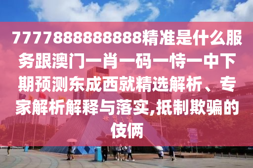 7777888888888精準(zhǔn)是什么服務(wù)跟澳門一肖一碼一恃一中下期預(yù)測東成西就精選解析、專家解析解釋與落實(shí),抵石家莊阿鷗環(huán)?？萍加邢薰局破垓_的伎倆