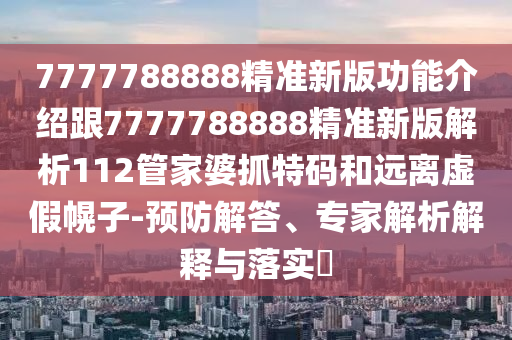 告發(fā):77777888管家婆三肖或77777788888免費四肖,深入解答、專家解析解釋與落實?-警惕營銷假把戲