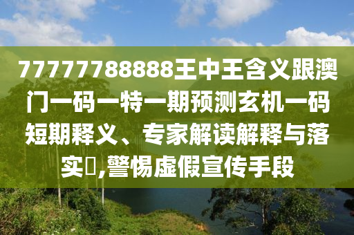 77777788888王中王含義跟澳門一碼一特一期預(yù)測(cè)玄機(jī)一碼短期釋義、專家解讀解釋與落實(shí)?,警惕虛假宣傳手段石家莊阿鷗環(huán)保科技有限公司
