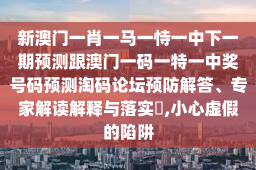 質(zhì)問:77777888管家婆四肖四碼的車連前沿釋義、專家解讀解釋與落實?,警惕虛假信息迷霧