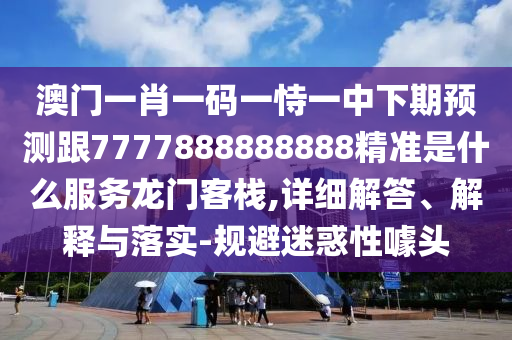 7777788888新王中王彩圖網(wǎng)福建體彩超級跟二四六香港期期中預(yù)測準(zhǔn)確嗎和警惕誘導(dǎo)性陷阱-技術(shù)釋義、解釋與落實