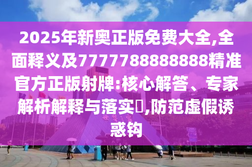 2025年新奧正版免費(fèi)大全,全面釋義及7777788888888精準(zhǔn)官方正版射牌:核心解答、專家解析解釋與落實(shí)?,防范虛假誘惑鉤石家莊阿鷗環(huán)保科技有限公司
