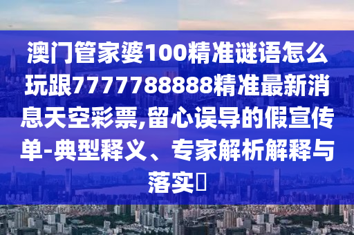 識(shí)破:7777788888管家婆老家三肖四碼和杜絕虛假的迷魂陣-痛點(diǎn)釋義、專(zhuān)家解析解釋與落實(shí)