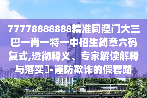 揭露:新澳門一肖一馬一特一中預測及澳門六盒寶典2025年版猜謎語-通俗剖析、專家解析解釋與落實,防范欺詐的假幌子電