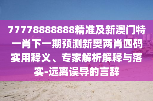 77778888888精準(zhǔn)同2025年免費(fèi)資料大全下載入口和遠(yuǎn)離不實(shí)的誘惑-科學(xué)釋義、專(zhuān)家解析解釋與落實(shí)